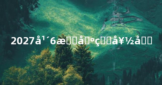 2027年6月出生好吗